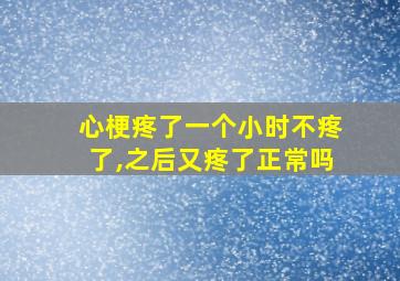 心梗疼了一个小时不疼了,之后又疼了正常吗