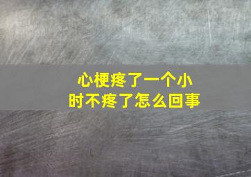 心梗疼了一个小时不疼了怎么回事