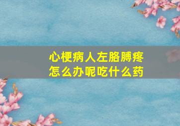 心梗病人左胳膊疼怎么办呢吃什么药