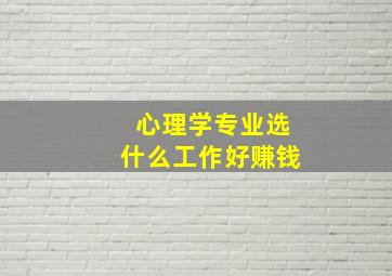 心理学专业选什么工作好赚钱