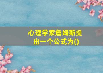 心理学家詹姆斯提出一个公式为()