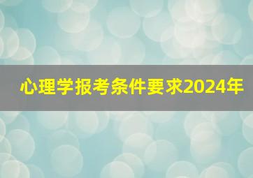 心理学报考条件要求2024年