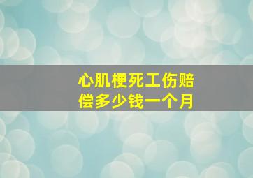 心肌梗死工伤赔偿多少钱一个月