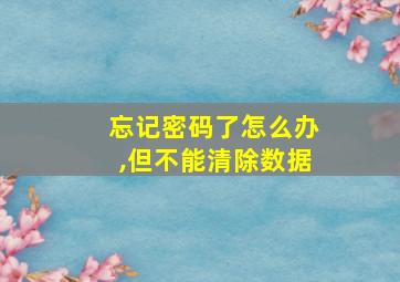 忘记密码了怎么办,但不能清除数据