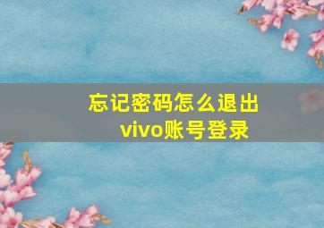 忘记密码怎么退出vivo账号登录