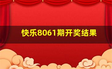 快乐8061期开奖结果