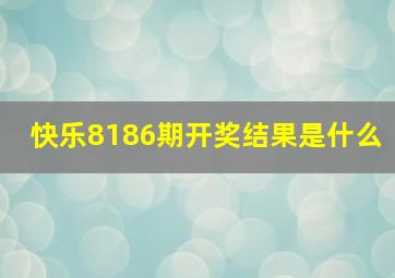 快乐8186期开奖结果是什么