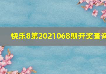 快乐8第2021068期开奖查询