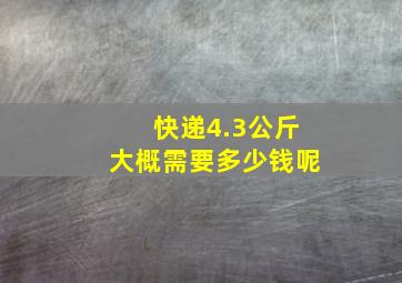 快递4.3公斤大概需要多少钱呢