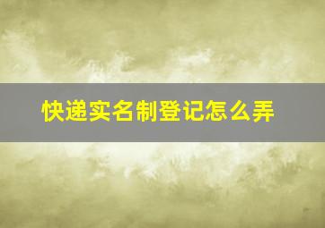 快递实名制登记怎么弄