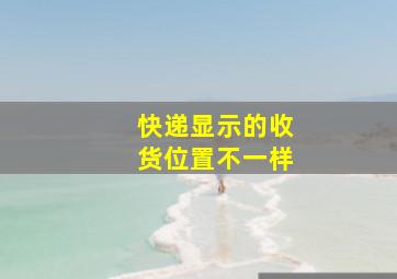 快递显示的收货位置不一样