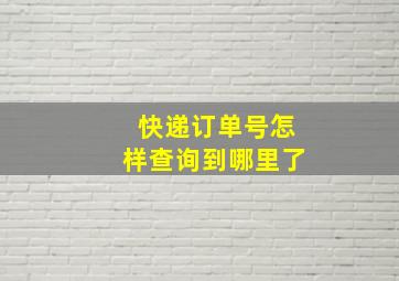 快递订单号怎样查询到哪里了