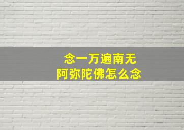 念一万遍南无阿弥陀佛怎么念