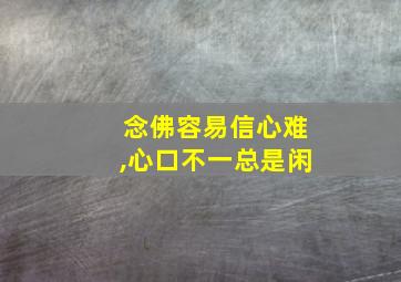 念佛容易信心难,心口不一总是闲