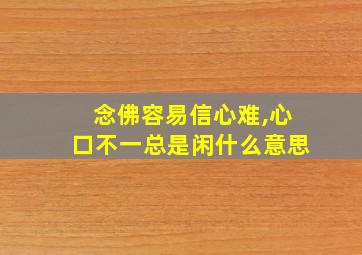 念佛容易信心难,心口不一总是闲什么意思