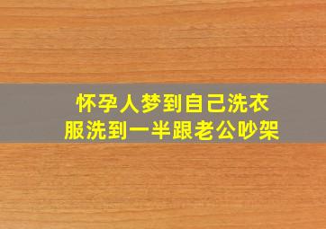 怀孕人梦到自己洗衣服洗到一半跟老公吵架