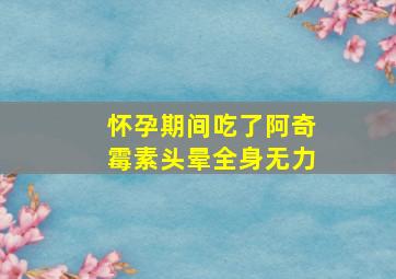 怀孕期间吃了阿奇霉素头晕全身无力