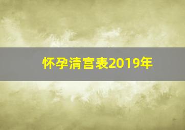 怀孕清宫表2019年