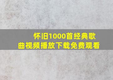 怀旧1000首经典歌曲视频播放下载免费观看