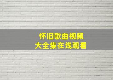 怀旧歌曲视频大全集在线观看