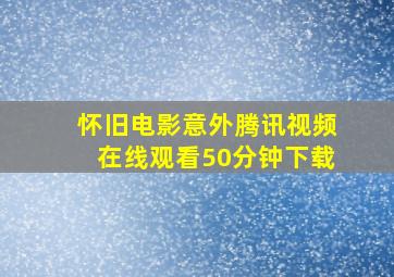 怀旧电影意外腾讯视频在线观看50分钟下载