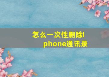 怎么一次性删除iphone通讯录