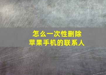 怎么一次性删除苹果手机的联系人