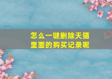 怎么一键删除天猫里面的购买记录呢