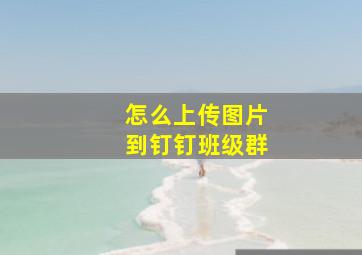 怎么上传图片到钉钉班级群