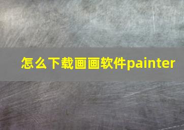 怎么下载画画软件painter