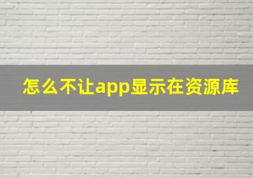 怎么不让app显示在资源库