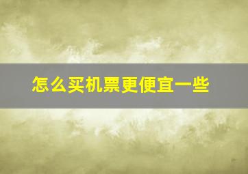 怎么买机票更便宜一些