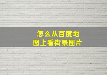 怎么从百度地图上看街景图片