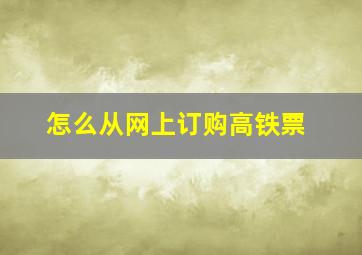 怎么从网上订购高铁票