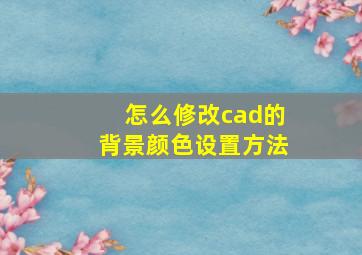 怎么修改cad的背景颜色设置方法