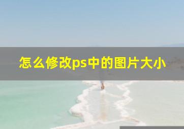 怎么修改ps中的图片大小