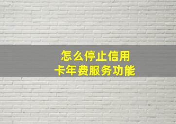 怎么停止信用卡年费服务功能