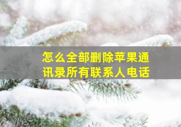 怎么全部删除苹果通讯录所有联系人电话