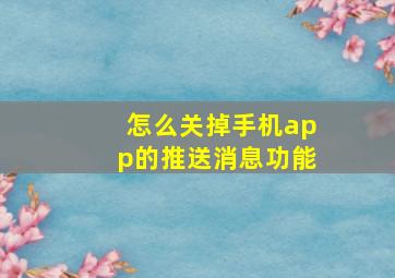 怎么关掉手机app的推送消息功能