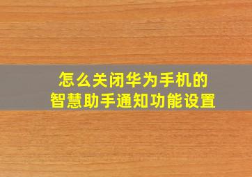 怎么关闭华为手机的智慧助手通知功能设置