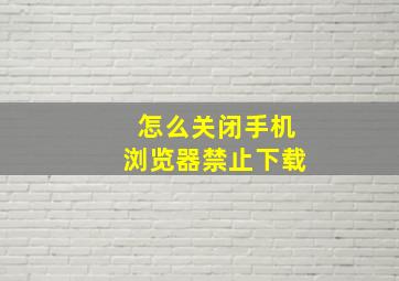 怎么关闭手机浏览器禁止下载