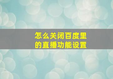 怎么关闭百度里的直播功能设置