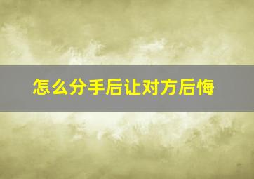 怎么分手后让对方后悔