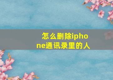 怎么删除iphone通讯录里的人