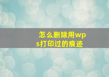 怎么删除用wps打印过的痕迹