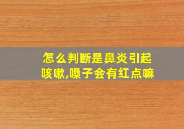 怎么判断是鼻炎引起咳嗽,嗓子会有红点嘛