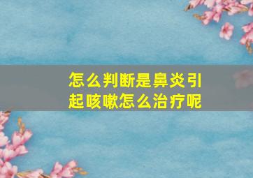 怎么判断是鼻炎引起咳嗽怎么治疗呢