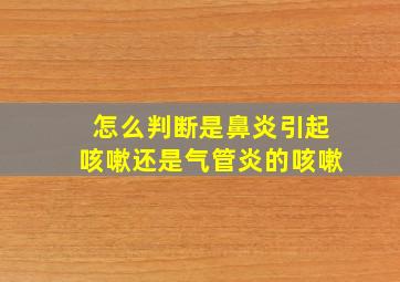 怎么判断是鼻炎引起咳嗽还是气管炎的咳嗽