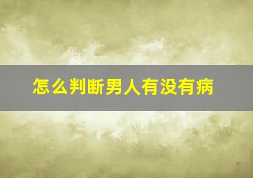 怎么判断男人有没有病