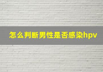 怎么判断男性是否感染hpv